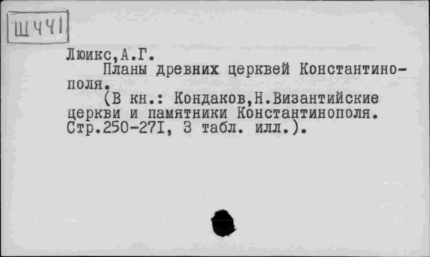 ﻿Люикс,А.Г.
Планы древних церквей Константинополя.
(В кн.: Кондаков,Н.Византийские церкви и памятники Константинополя. Стр.250-271, 3 табл. илл.).